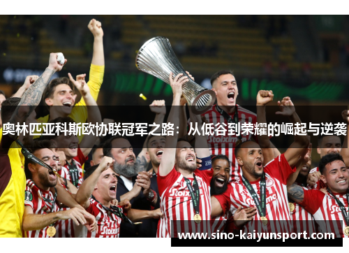 奥林匹亚科斯欧协联冠军之路：从低谷到荣耀的崛起与逆袭
