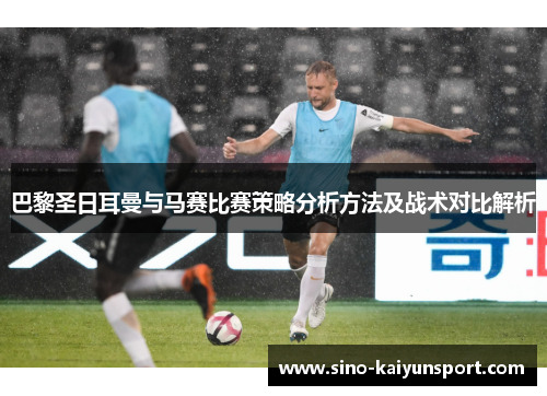 巴黎圣日耳曼与马赛比赛策略分析方法及战术对比解析 巴黎圣日耳曼与马赛比赛策略分析方法及战术对比解析