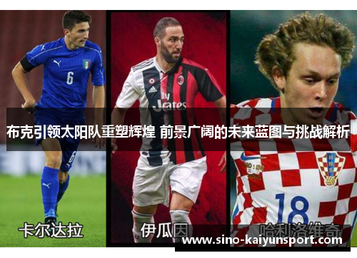 布克引领太阳队重塑辉煌 前景广阔的未来蓝图与挑战解析