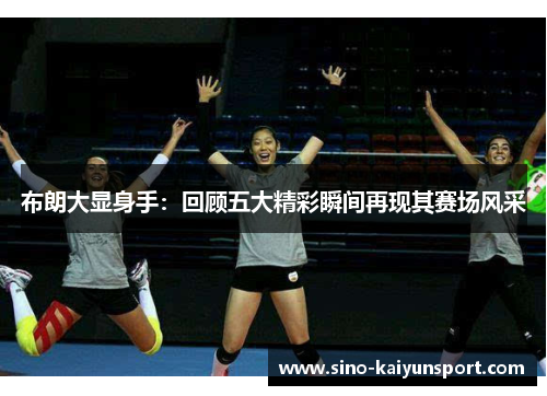 布朗大显身手:回顾五大精彩瞬间再现其赛场风采 布朗大显身手:回顾五大精彩瞬间再现其赛场风采