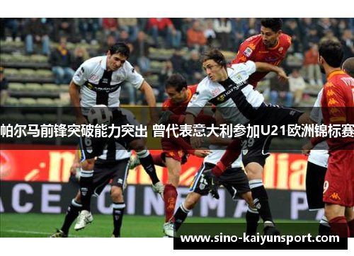 帕尔马前锋突破能力突出 曾代表意大利参加U21欧洲锦标赛 帕尔马前锋突破能力突出 曾代表意大利参加U21欧洲锦标赛