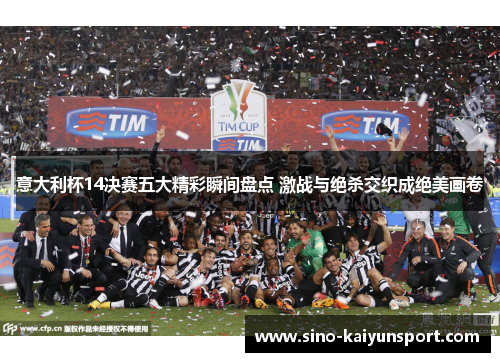 意大利杯14决赛五大精彩瞬间盘点 激战与绝杀交织成绝美画卷 意大利杯14决赛五大精彩瞬间盘点 激战与绝杀交织成绝美画卷