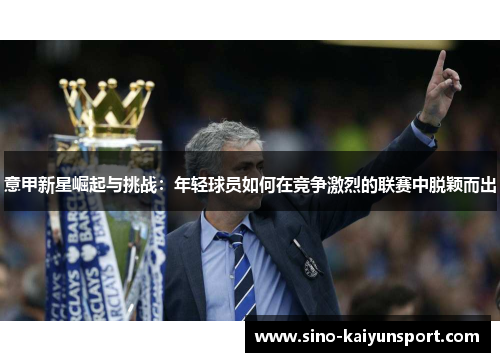 意甲新星崛起与挑战：年轻球员如何在竞争激烈的联赛中脱颖而出