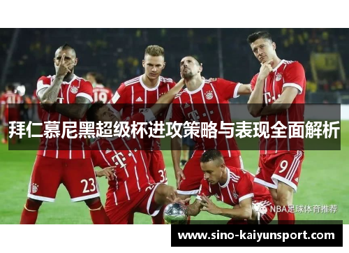 拜仁慕尼黑超级杯进攻策略与表现全面解析