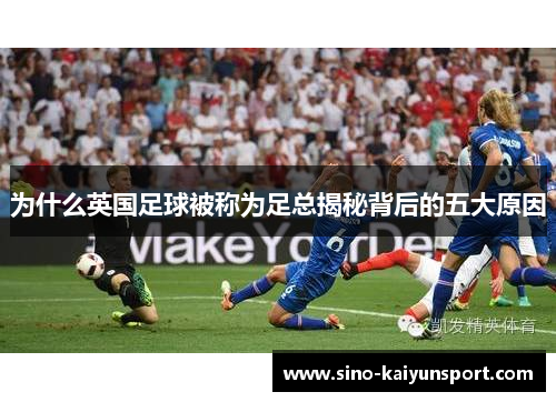 为什么英国足球被称为足总揭秘背后的五大原因