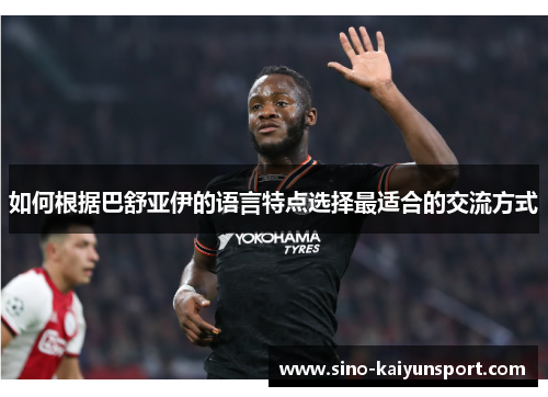 如何根据巴舒亚伊的语言特点选择最适合的交流方式 如何根据巴舒亚伊的语言特点选择最适合的交流方式