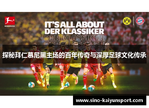 探秘拜仁慕尼黑主场的百年传奇与深厚足球文化传承