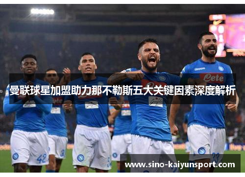 曼联球星加盟助力那不勒斯五大关键因素深度解析 曼联球星加盟助力那不勒斯五大关键因素深度解析