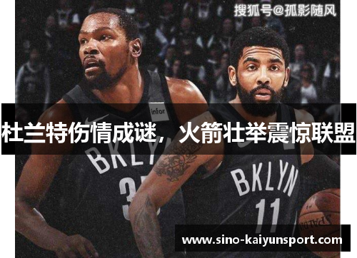 杜兰特伤情成谜,火箭壮举震惊联盟 杜兰特伤情成谜,火箭壮举震惊联盟