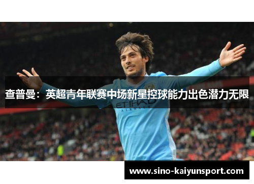 查普曼:英超青年联赛中场新星控球能力出色潜力无限 查普曼:英超青年联赛中场新星控球能力出色潜力无限