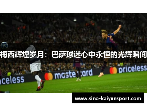 梅西辉煌岁月：巴萨球迷心中永恒的光辉瞬间