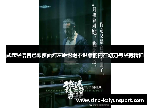 武磊坚信自己即使面对差距也绝不退缩的内在动力与坚持精神 武磊坚信自己即使面对差距也绝不退缩的内在动力与坚持精神