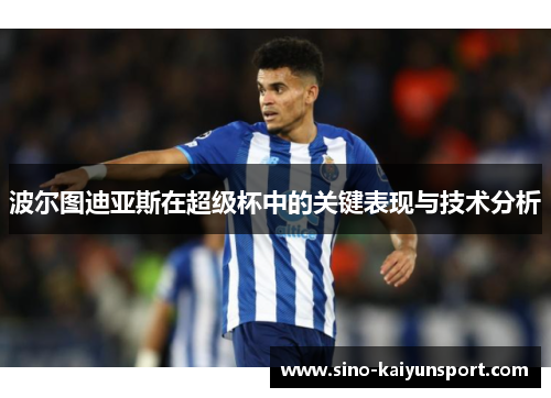 波尔图迪亚斯在超级杯中的关键表现与技术分析 波尔图迪亚斯在超级杯中的关键表现与技术分析