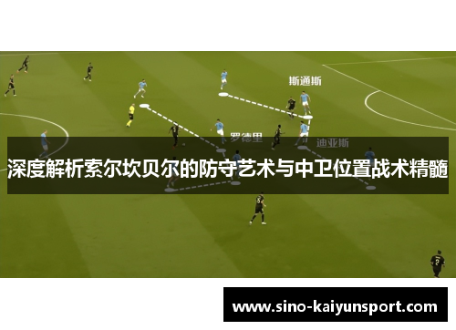 深度解析索尔坎贝尔的防守艺术与中卫位置战术精髓 深度解析索尔坎贝尔的防守艺术与中卫位置战术精髓