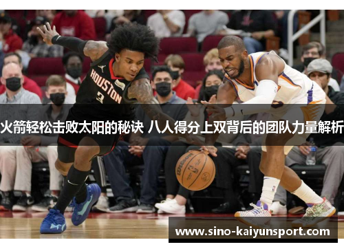 火箭轻松击败太阳的秘诀 八人得分上双背后的团队力量解析