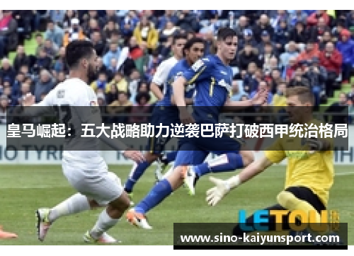 皇马崛起:五大战略助力逆袭巴萨打破西甲统治格局 皇马崛起:五大战略助力逆袭巴萨打破西甲统治格局