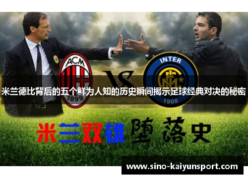 米兰德比背后的五个鲜为人知的历史瞬间揭示足球经典对决的秘密
