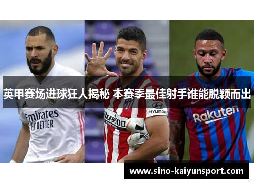 英甲赛场进球狂人揭秘 本赛季最佳射手谁能脱颖而出 英甲赛场进球狂人揭秘 本赛季最佳射手谁能脱颖而出