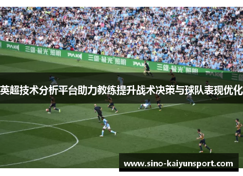 英超技术分析平台助力教练提升战术决策与球队表现优化