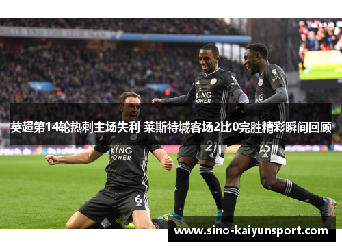 英超第14轮热刺主场失利 莱斯特城客场2比0完胜精彩瞬间回顾