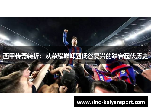 西甲传奇转折:从荣耀巅峰到低谷复兴的跌宕起伏历史 西甲传奇转折:从荣耀巅峰到低谷复兴的跌宕起伏历史