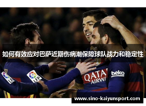 如何有效应对巴萨近期伤病潮保障球队战力和稳定性