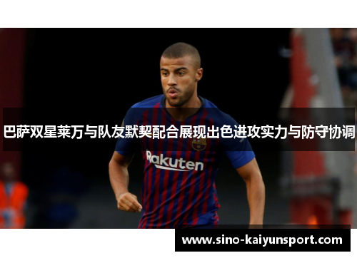 巴萨双星莱万与队友默契配合展现出色进攻实力与防守协调