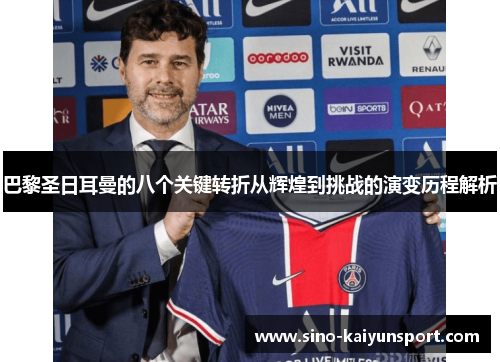 巴黎圣日耳曼的八个关键转折从辉煌到挑战的演变历程解析 巴黎圣日耳曼的八个关键转折从辉煌到挑战的演变历程解析