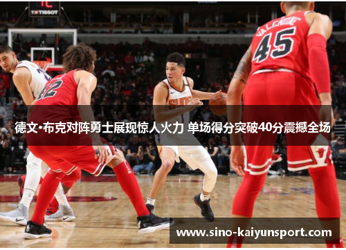 德文·布克对阵勇士展现惊人火力 单场得分突破40分震撼全场