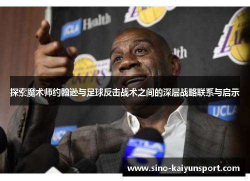 探索魔术师约翰逊与足球反击战术之间的深层战略联系与启示
