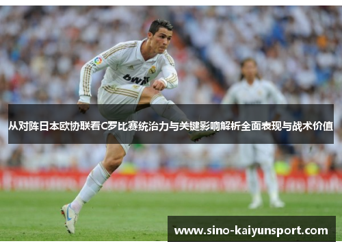 从对阵日本欧协联看C罗比赛统治力与关键影响解析全面表现与战术价值