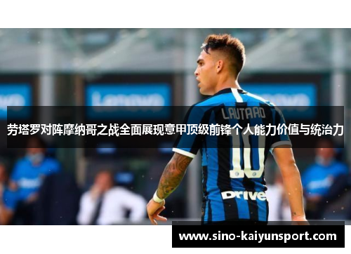 劳塔罗对阵摩纳哥之战全面展现意甲顶级前锋个人能力价值与统治力