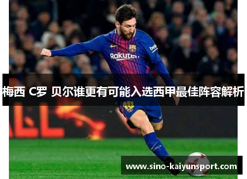 梅西 C罗 贝尔谁更有可能入选西甲最佳阵容解析 梅西 C罗 贝尔谁更有可能入选西甲最佳阵容解析