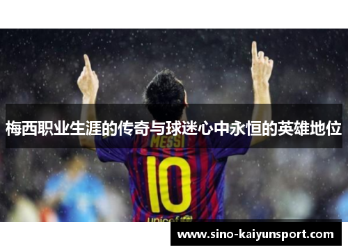 梅西职业生涯的传奇与球迷心中永恒的英雄地位