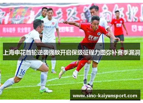 上海申花首轮逆袭强敌开启保级征程力图弥补赛季漏洞