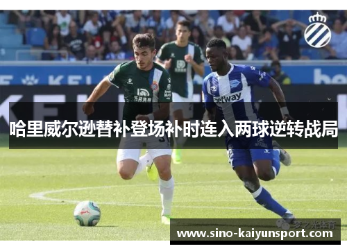 哈里威尔逊替补登场补时连入两球逆转战局 哈里威尔逊替补登场补时连入两球逆转战局