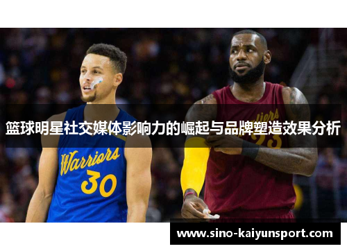 篮球明星社交媒体影响力的崛起与品牌塑造效果分析 篮球明星社交媒体影响力的崛起与品牌塑造效果分析