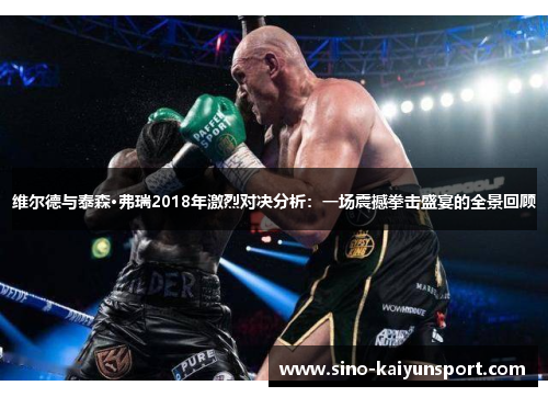 维尔德与泰森·弗瑞2018年激烈对决分析:一场震撼拳击盛宴的全景回顾 维尔德与泰森·弗瑞2018年激烈对决分析:一场震撼拳击盛宴的全景回顾