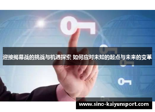 迎接揭幕战的挑战与机遇探索 如何应对未知的起点与未来的变革 迎接揭幕战的挑战与机遇探索 如何应对未知的起点与未来的变革