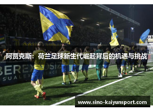 阿贾克斯：荷兰足球新生代崛起背后的机遇与挑战
