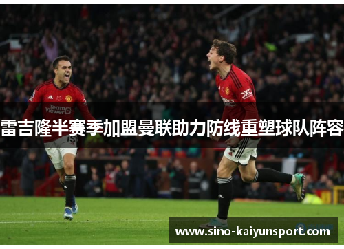 雷吉隆半赛季加盟曼联助力防线重塑球队阵容 雷吉隆半赛季加盟曼联助力防线重塑球队阵容
