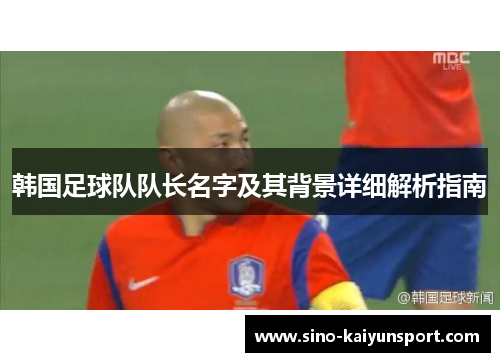 韩国足球队队长名字及其背景详细解析指南