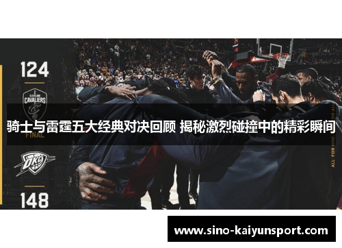骑士与雷霆五大经典对决回顾 揭秘激烈碰撞中的精彩瞬间 骑士与雷霆五大经典对决回顾 揭秘激烈碰撞中的精彩瞬间