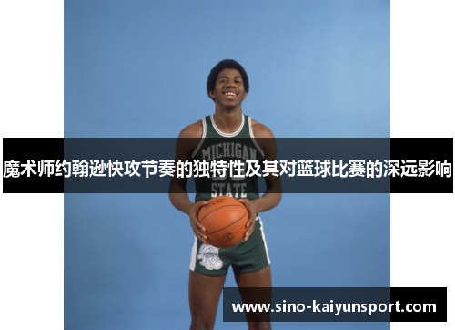 魔术师约翰逊快攻节奏的独特性及其对篮球比赛的深远影响 魔术师约翰逊快攻节奏的独特性及其对篮球比赛的深远影响